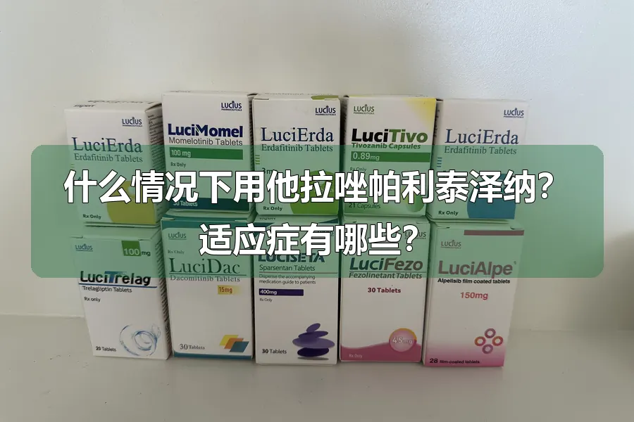 什么情况下用他拉唑帕利泰泽纳？适应症有哪些？