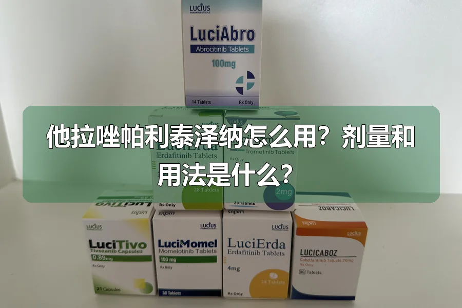 他拉唑帕利泰泽纳怎么用？剂量和用法是什么？